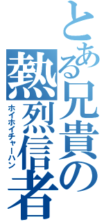 とある兄貴の熱烈信者（ホイホイチャーハン）