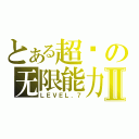 とある超级の无限能力Ⅱ（ＬＥＶＥＬ．７）