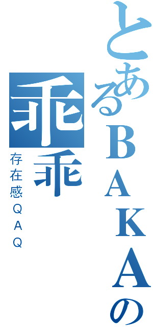 とあるＢＡＫＡの乖乖（存在感ＱＡＱ）