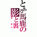 とある馬鹿の影と裏（峰・理子）