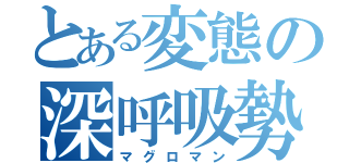 とある変態の深呼吸勢（マグロマン）