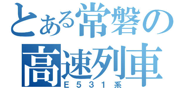 とある常磐の高速列車（Ｅ５３１系）