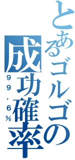 とあるゴルゴの成功確率（９９，６％）