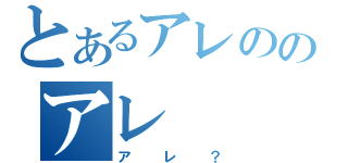 とあるアレののアレ（アレ？）