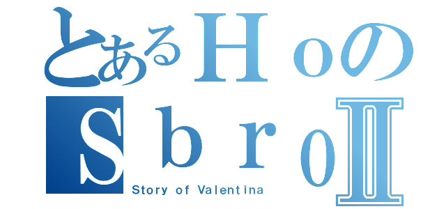 とあるＨｏのＳｂｒｏｄｏｌａｔｏⅡ（Ｓｔｏｒｙ ｏｆ Ｖａｌｅｎｔｉｎａ）