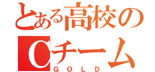 とある高校のＣチーム（ＧＯＬＤ）