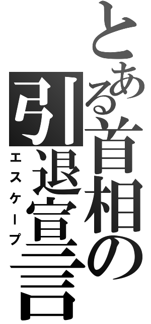 とある首相の引退宣言（エスケープ）