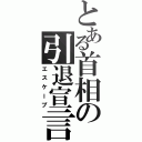 とある首相の引退宣言（エスケープ）