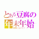 とある豆腐の年末年始（四角いんジャー）