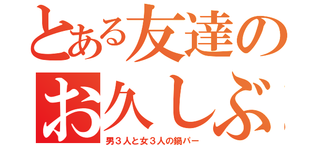 とある友達のお久しぶり（男３人と女３人の鍋パー）