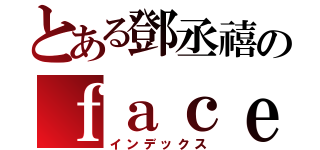 とある鄧丞禧のｆａｃｅｂｏｏｋ（インデックス）