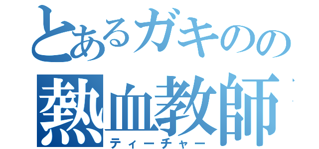 とあるガキのの熱血教師（ティーチャー）