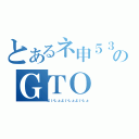 とあるネ申５３のＧＴＯ（よいしょよいしょよいしょ）