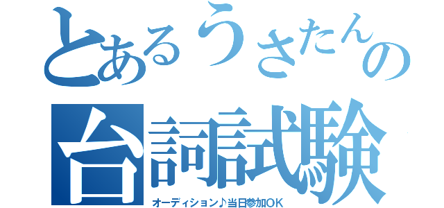 とあるうさたんの台詞試験（オーディション♪当日参加ＯＫ）