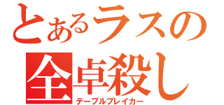 とあるラスの全卓殺し（テーブルブレイカー）