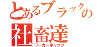 とあるブラックの社畜達（ワーカーホリック）