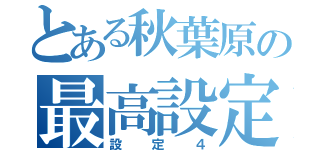 とある秋葉原の最高設定（設定４）