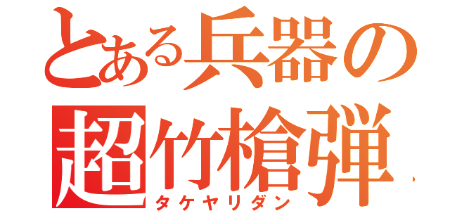 とある兵器の超竹槍弾（タケヤリダン）