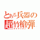 とある兵器の超竹槍弾（タケヤリダン）