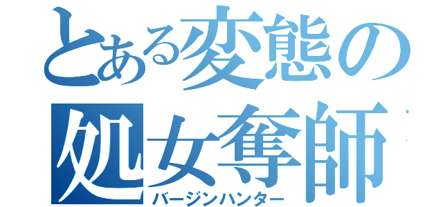 とある変態の処女奪師（バージンハンター）