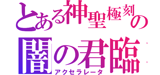 とある神聖極刻帝の闇の君臨者（アクセラレータ）