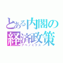 とある内閣の経済政策（アベノミクス）