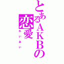 とあるＡＫＢの恋愛（れいあい）