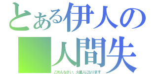 とある伊人の 人間失格（ごめんなさい、火星人になります）