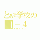 とある学校の１－４（最強クラス）