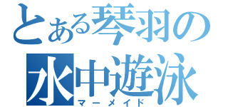 とある琴羽の水中遊泳（マーメイド）