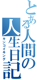 とある人間の人生日記（キンコイキング）