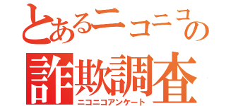 とあるニコニコの詐欺調査（ニコニコアンケート）