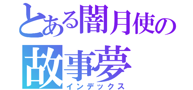 とある闇月使の故事夢（インデックス）