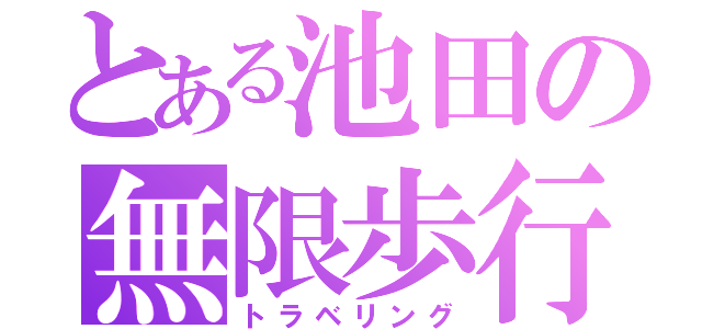 とある池田の無限歩行（トラベリング）