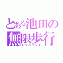 とある池田の無限歩行（トラベリング）