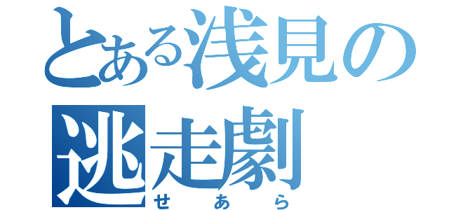 とある浅見の逃走劇（せあら）