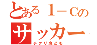 とある１－Ｃのサッカー部（チクリ魔ども）