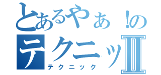 とあるやぁ！のテクニックⅡ（テクニック）