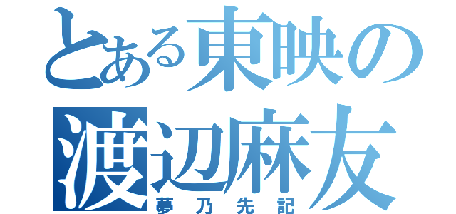 とある東映の渡辺麻友（夢乃先記）