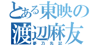 とある東映の渡辺麻友（夢乃先記）