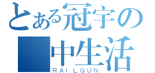 とある冠宇の國中生活（ＲＡＩＬＧＵＮ）