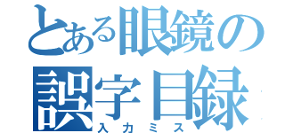 とある眼鏡の誤字目録（入力ミス）