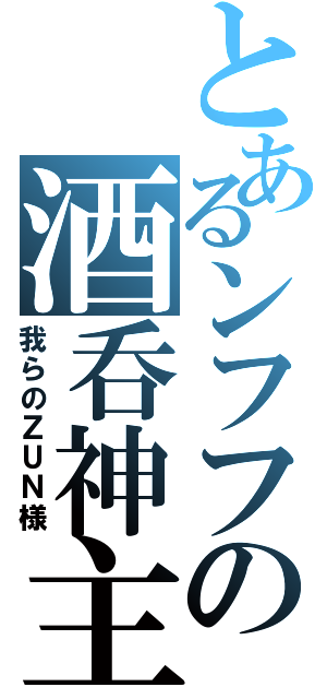 とあるンフフの酒呑神主（我らのＺＵＮ様）