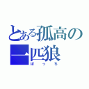 とある孤高の一匹狼（ぼっち）