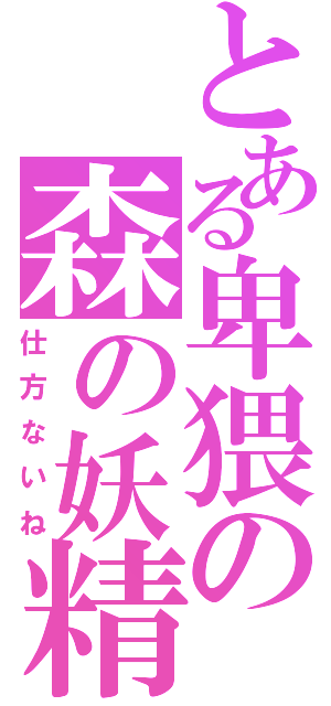 とある卑猥の森の妖精（仕方ないね）