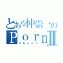 とある仲崇远のＰｏｒｎ ｃｏｌｌｅｃｔｉｏｎⅡ（Ｃｈａｏｓ）