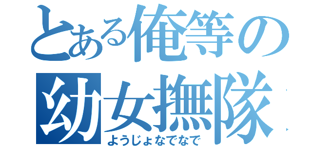 とある俺等の幼女撫隊（ようじょなでなで）