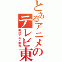 とあるアニメのテレビ東京（絶対アニメ能力）