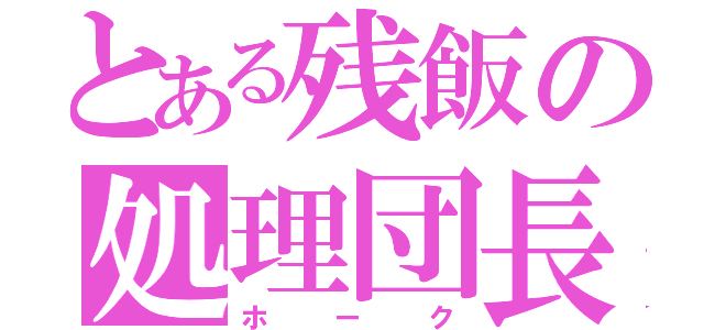 とある残飯の処理団長（ホーク）