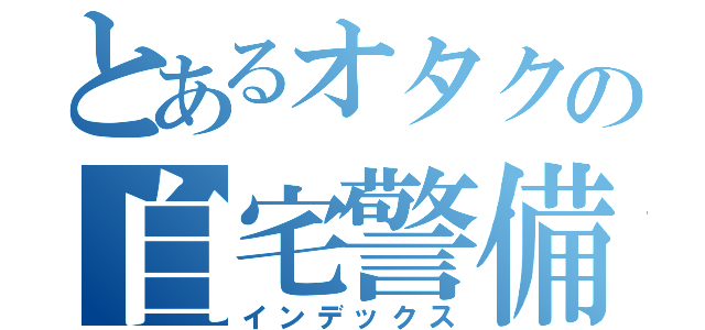 とあるオタクの自宅警備員（インデックス）